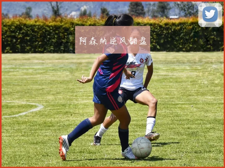 阿森纳逆风翻盘