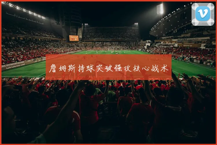 詹姆斯持球突破强攻核心战术