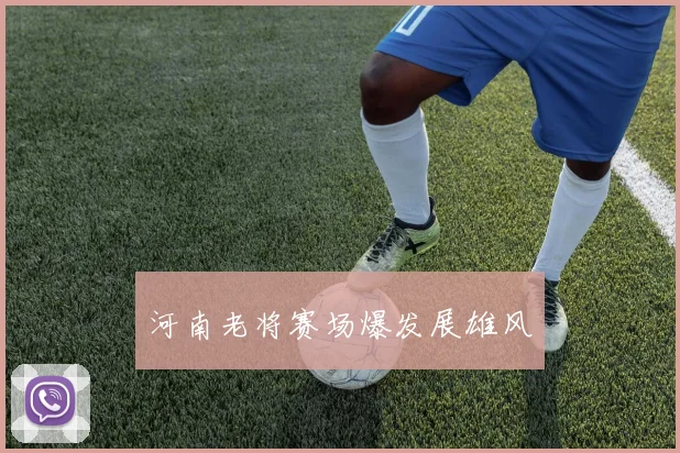 河南老将赛场爆发展雄风