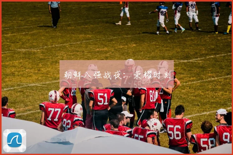 朝鲜八强战夜：荣耀时刻