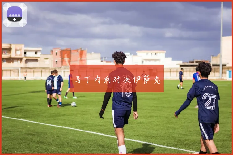 马丁内利对决伊萨克