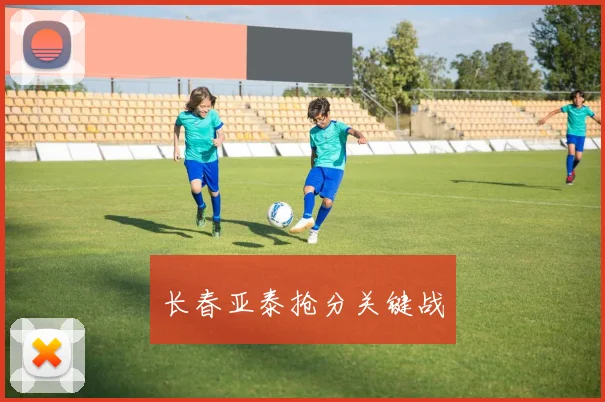 长春亚泰抢分关键战