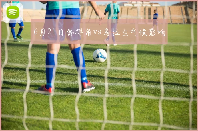 6月21日佛得角vs乌拉圭气候影响
