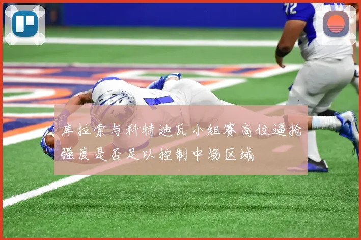 库拉索与科特迪瓦小组赛高位逼抢强度是否足以控制中场区域