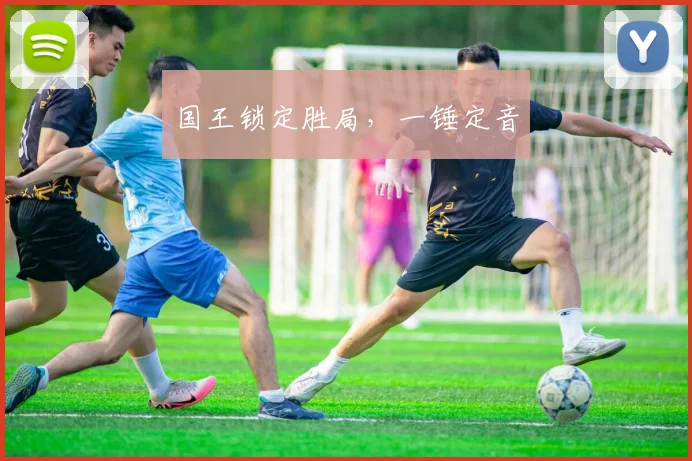 国王锁定胜局，一锤定音