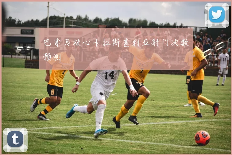 巴拿马核心卡拉斯基利亚射门次数预测