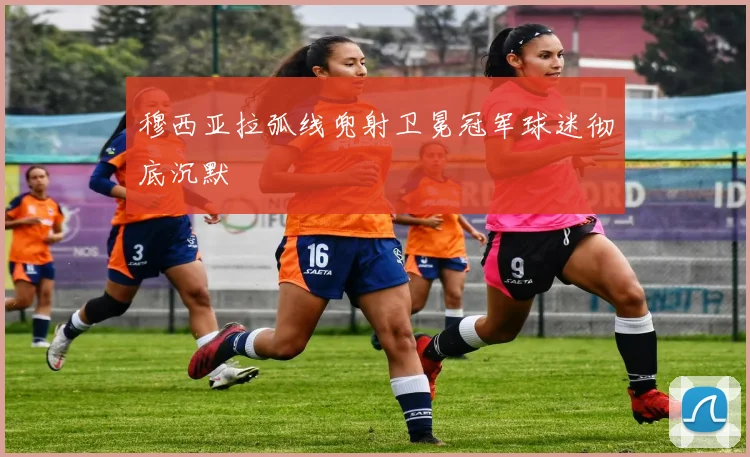 穆西亚拉弧线兜射卫冕冠军球迷彻底沉默