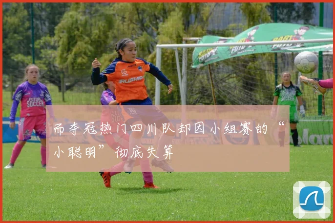 而夺冠热门四川队却因小组赛的“小聪明”彻底失算