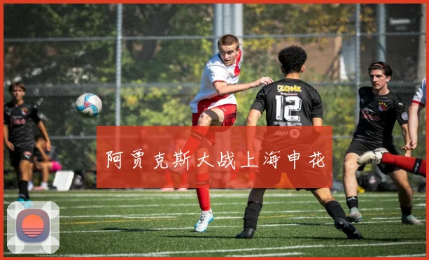 阿贾克斯大战上海申花
