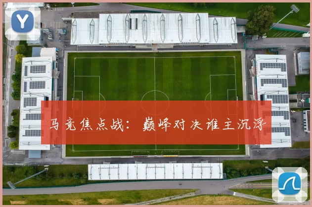 马竞焦点战：巅峰对决谁主沉浮