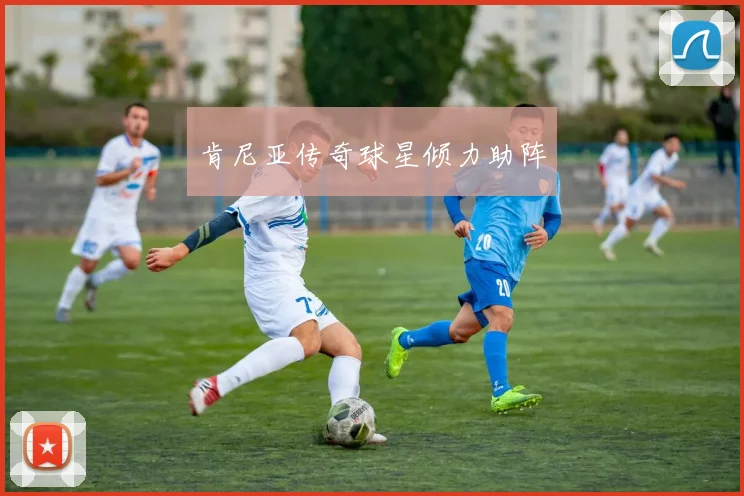 肯尼亚传奇球星倾力助阵