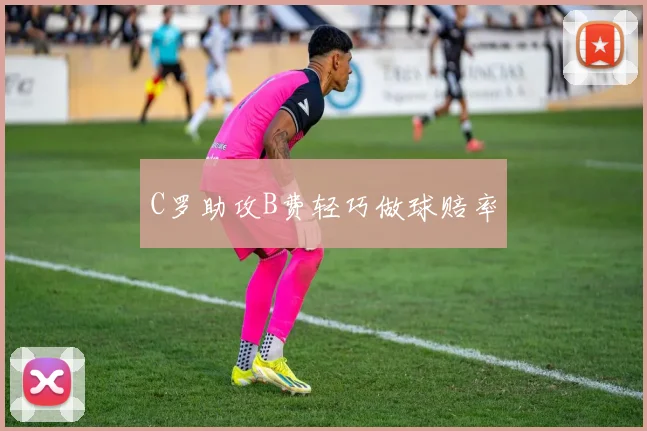 C罗助攻B费轻巧做球赔率