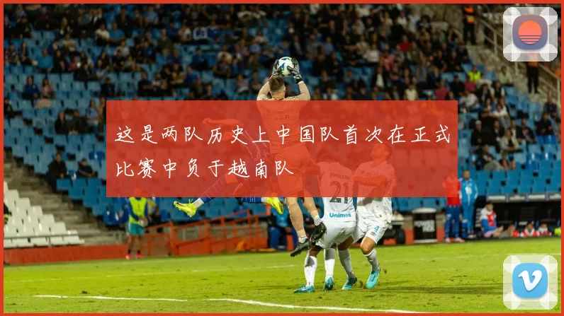 这是两队历史上中国队首次在正式比赛中负于越南队