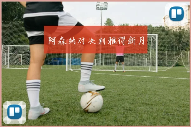 阿森纳对决利雅得新月