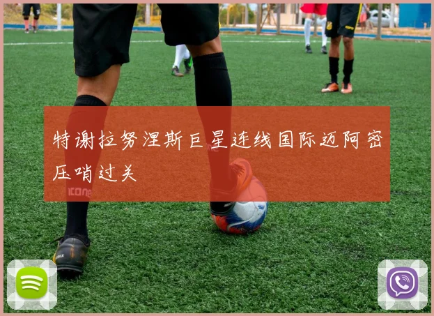 特谢拉努涅斯巨星连线国际迈阿密压哨过关