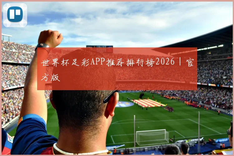 世界杯足彩APP推荐排行榜2026｜官方版