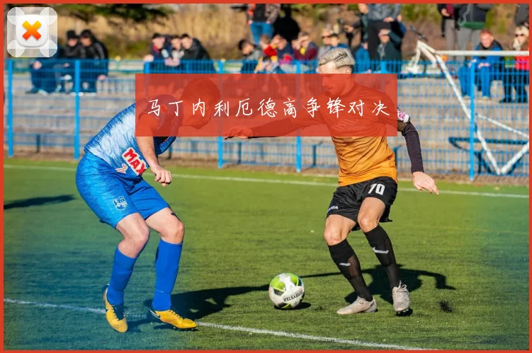 马丁内利厄德高争锋对决