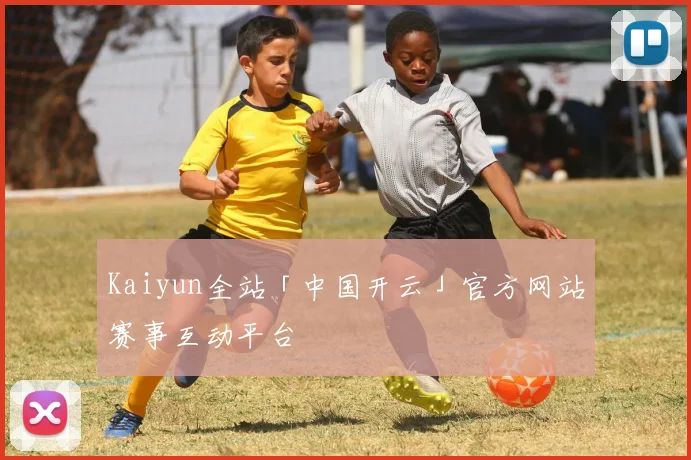 Kaiyun全站「中国开云」官方网站赛事互动平台