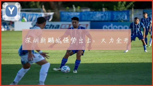 深圳新鹏城强势出击，火力全开