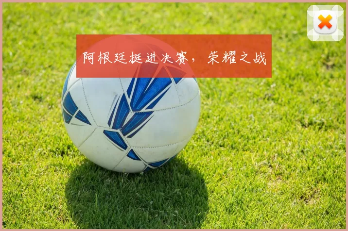 阿根廷挺进决赛，荣耀之战