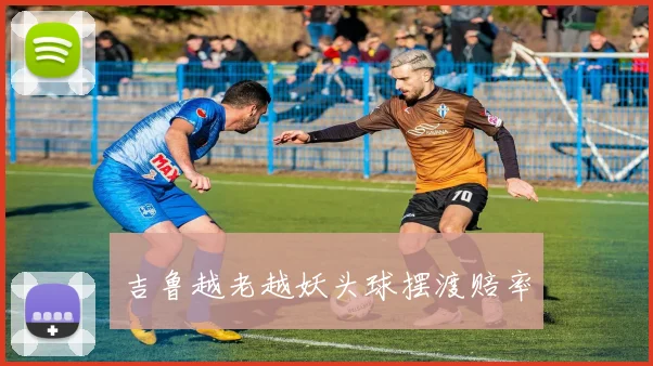 吉鲁越老越妖头球摆渡赔率