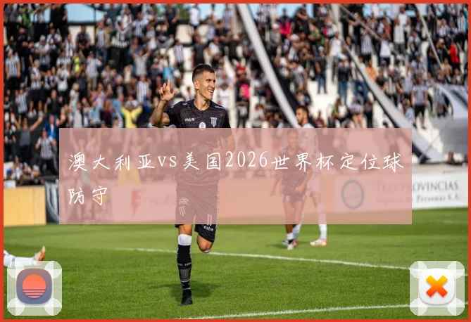 澳大利亚vs美国2026世界杯定位球防守