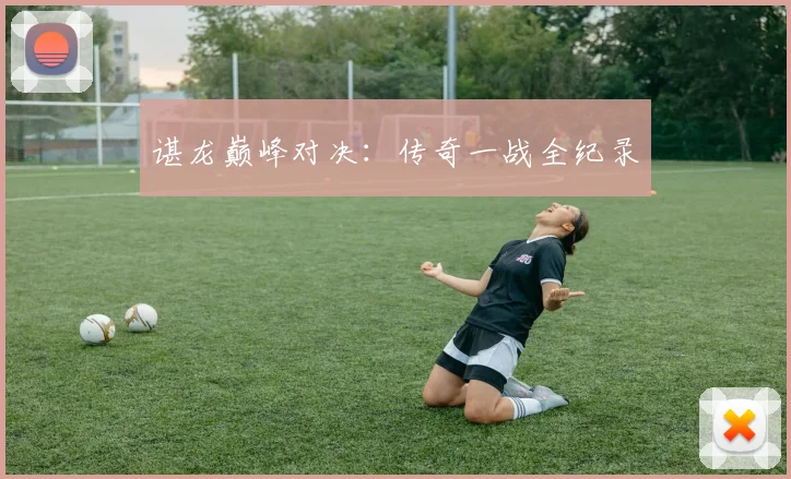 谌龙巅峰对决：传奇一战全纪录