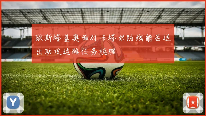 欧斯塔基奥面对卡塔尔防线能否送出助攻边路任务梳理