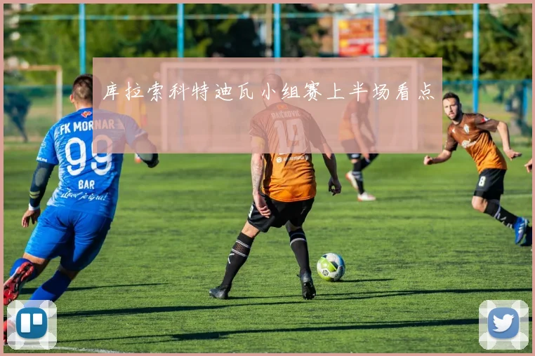 库拉索科特迪瓦小组赛上半场看点
