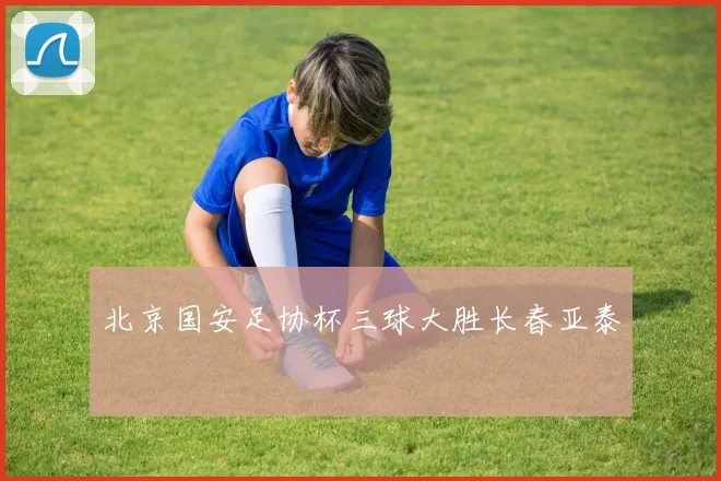 北京国安足协杯三球大胜长春亚泰