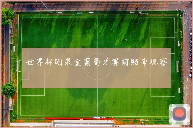 世界杯刚果金葡萄牙赛前赔率观察