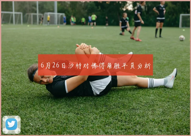 6月26日沙特对佛得角胜平负分析