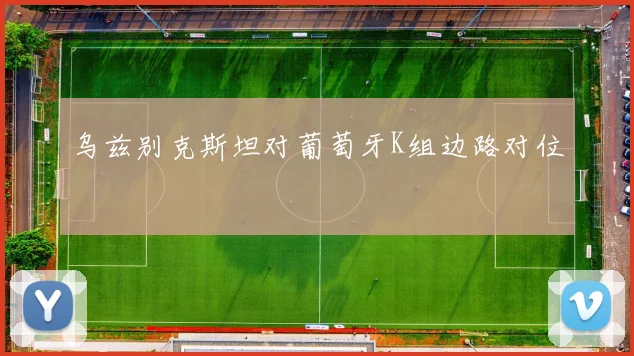 乌兹别克斯坦对葡萄牙K组边路对位