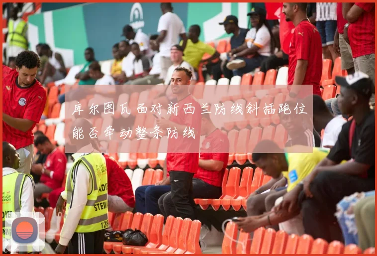库尔图瓦面对新西兰防线斜插跑位能否牵动整条防线