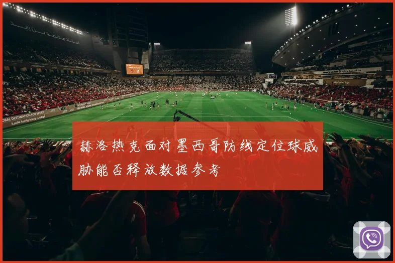 赫洛热克面对墨西哥防线定位球威胁能否释放数据参考