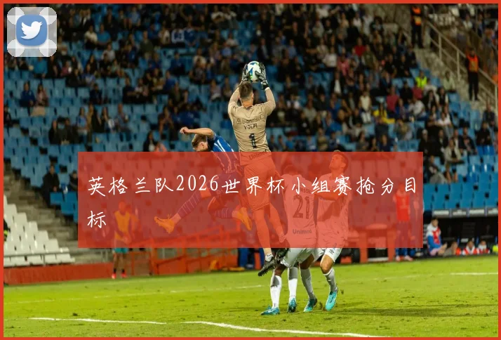 英格兰队2026世界杯小组赛抢分目标