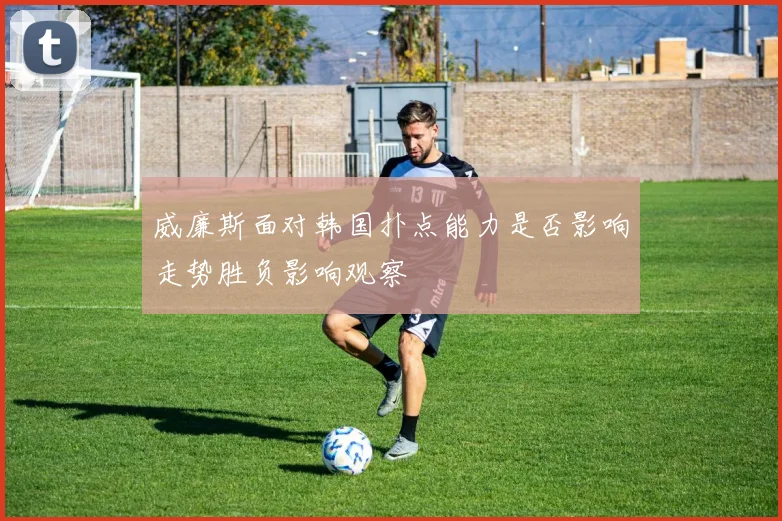 威廉斯面对韩国扑点能力是否影响走势胜负影响观察