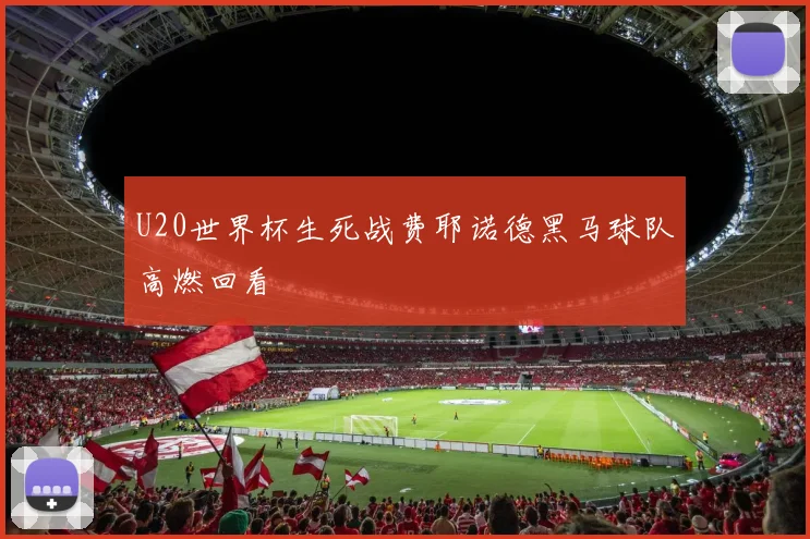 U20世界杯生死战费耶诺德黑马球队高燃回看