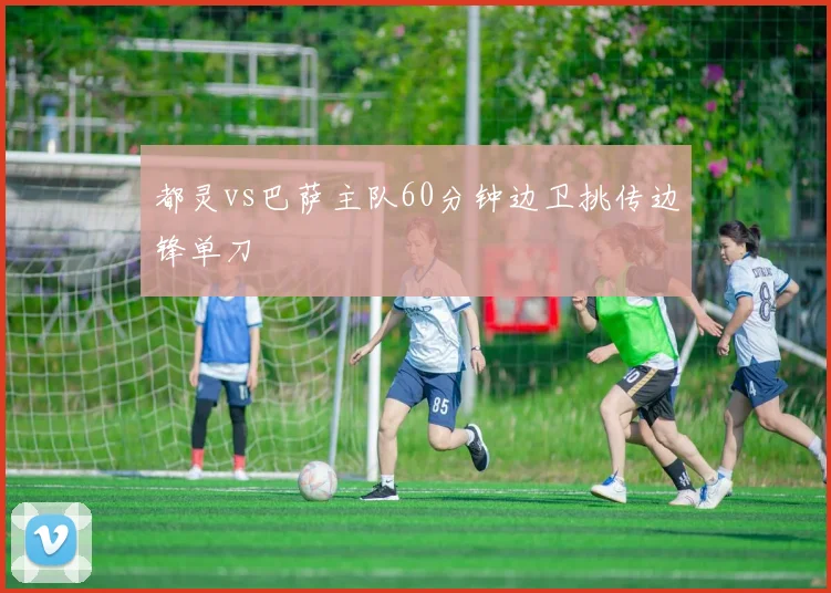 都灵vs巴萨主队60分钟边卫挑传边锋单刀