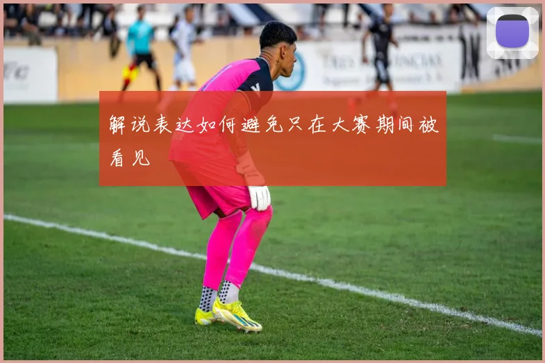 解说表达如何避免只在大赛期间被看见