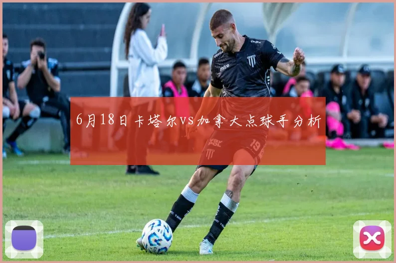 6月18日卡塔尔vs加拿大点球手分析