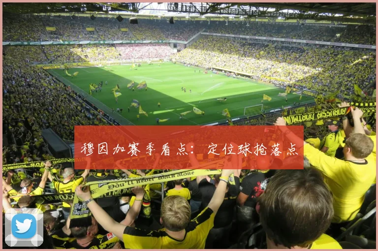 穆因加赛季看点：定位球抢落点
