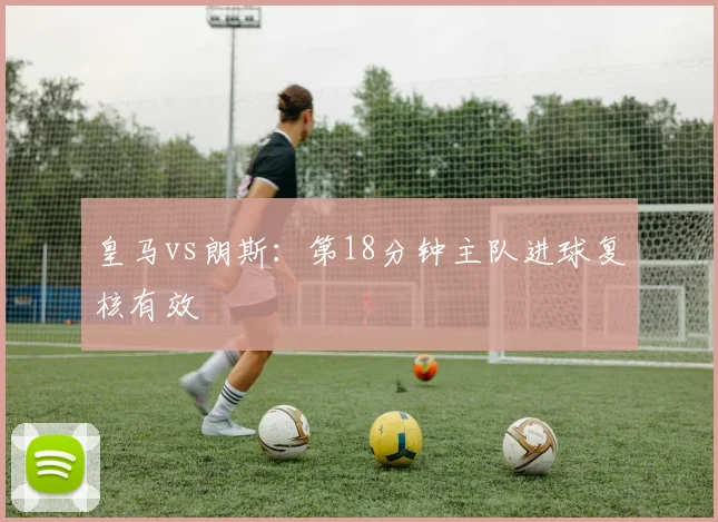 皇马vs朗斯：第18分钟主队进球复核有效