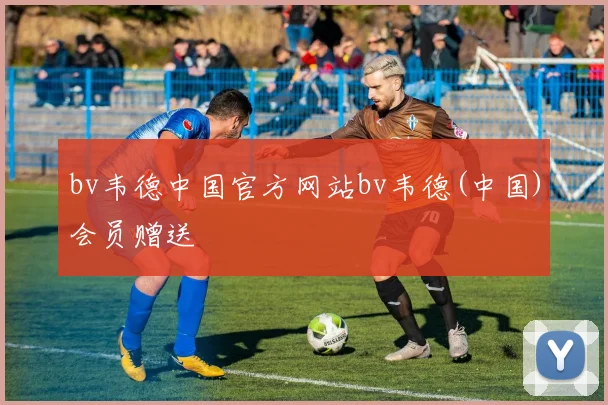 bv韦德中国官方网站bv韦德(中国)会员赠送