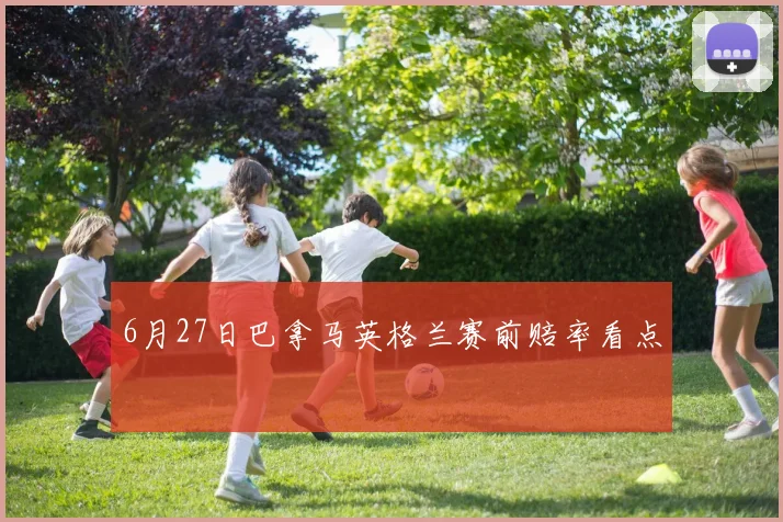 6月27日巴拿马英格兰赛前赔率看点