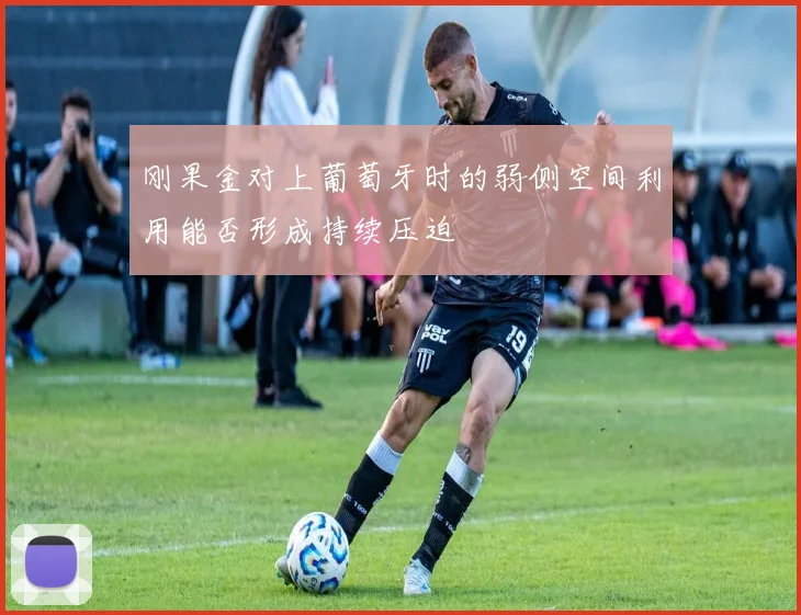 刚果金对上葡萄牙时的弱侧空间利用能否形成持续压迫