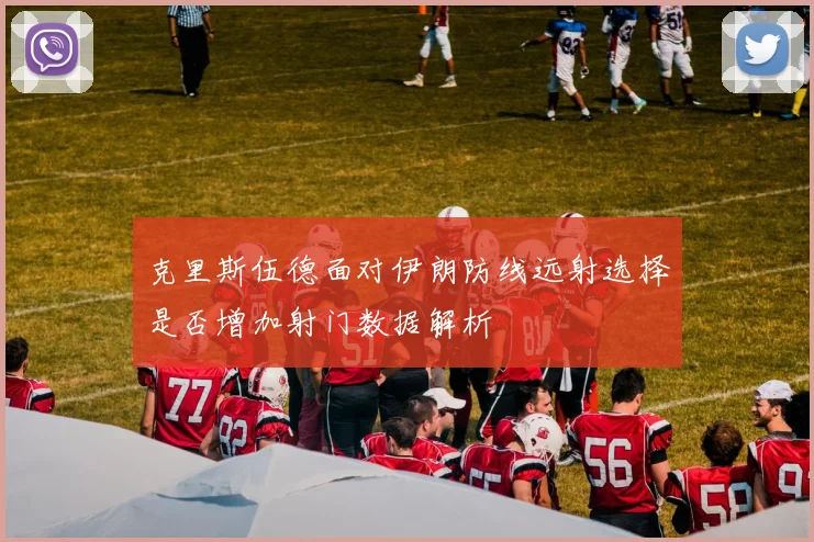 克里斯伍德面对伊朗防线远射选择是否增加射门数据解析