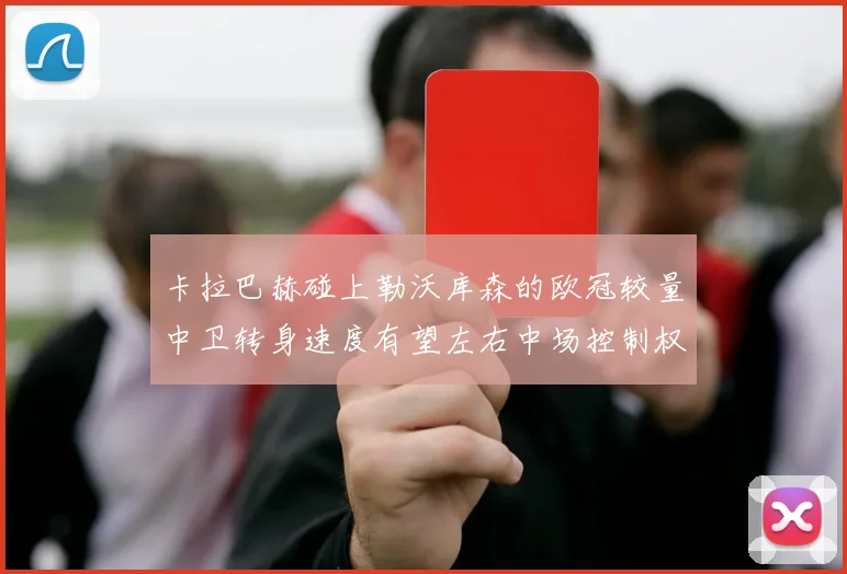 卡拉巴赫碰上勒沃库森的欧冠较量中卫转身速度有望左右中场控制权