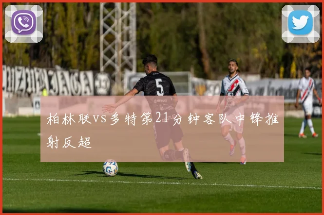 柏林联vs多特第21分钟客队中锋推射反超