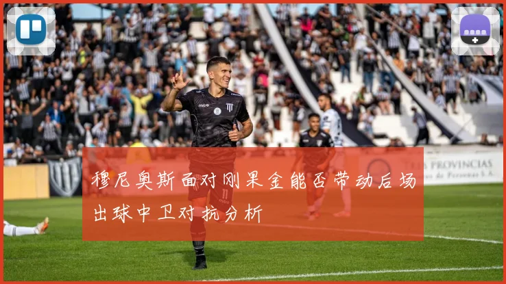 穆尼奥斯面对刚果金能否带动后场出球中卫对抗分析
